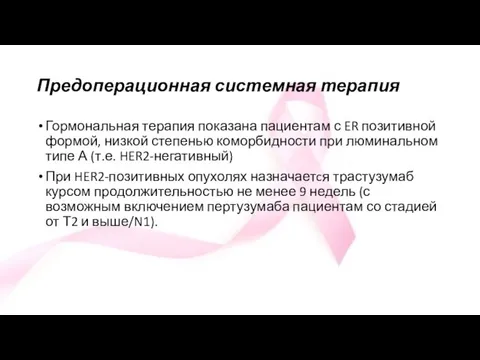 Предоперационная системная терапия Гормональная терапия показана пациентам с ER позитивной