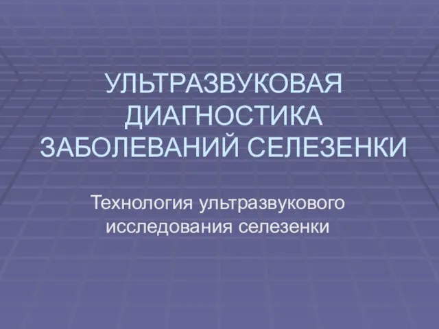 УЛЬТРАЗВУКОВАЯ ДИАГНОСТИКА ЗАБОЛЕВАНИЙ СЕЛЕЗЕНКИ Технология ультразвукового исследования селезенки