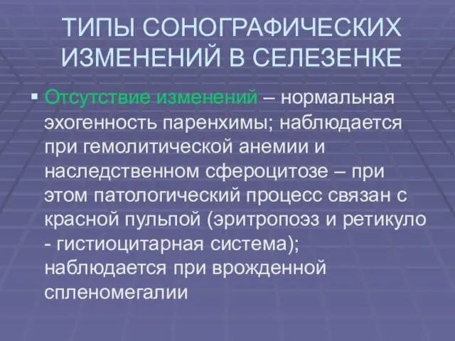 ТИПЫ СОНОГРАФИЧЕСКИХ ИЗМЕНЕНИЙ В СЕЛЕЗЕНКЕ Отсутствие изменений – нормальная эхогенность