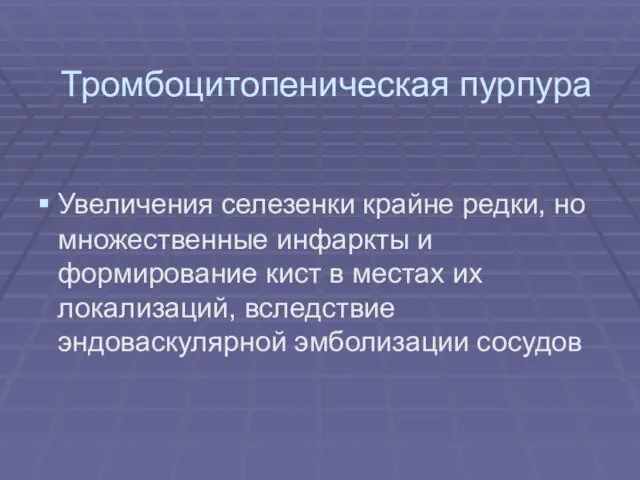 Тромбоцитопеническая пурпура Увеличения селезенки крайне редки, но множественные инфаркты и