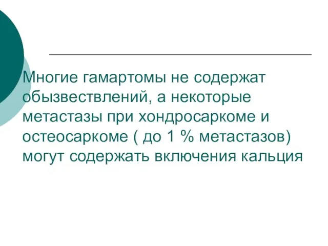 Многие гамартомы не содержат обызвествлений, а некоторые метастазы при хондросаркоме