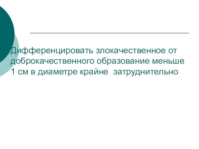 Дифференцировать злокачественное от доброкачественного образование меньше 1 см в диаметре крайне затруднительно