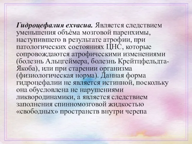 Гидроцефалия exvacua. Является следствием уменьшения объѐма мозговой паренхимы, наступившего в результате атрофии, при