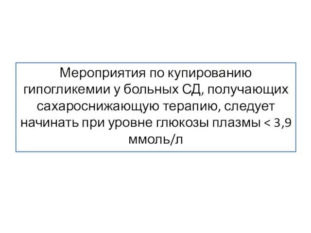 Мероприятия по купированию гипогликемии у больных СД, получающих сахароснижающую терапию, следует начинать при уровне глюкозы плазмы