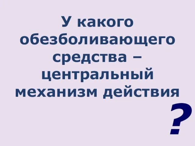 У какого обезболивающего средства – центральный механизм действия ?