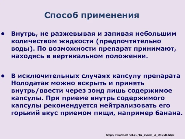 Внутрь, не разжевывая и запивая небольшим количеством жидкости (предпочтительно воды).