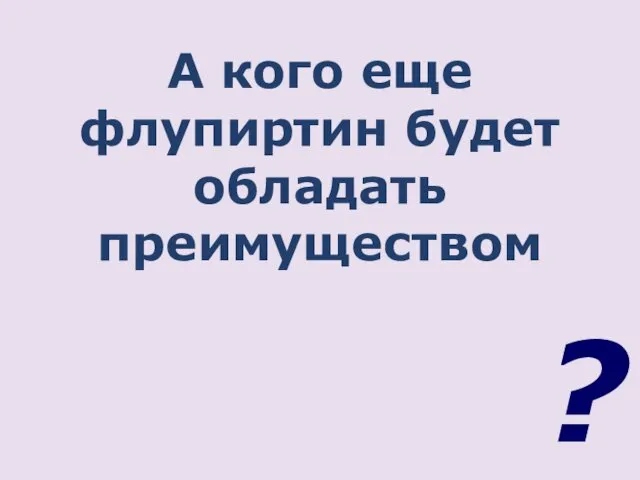 А кого еще флупиртин будет обладать преимуществом ?