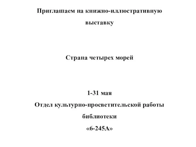 Приглашаем на книжно-иллюстративную выставку Страна четырех морей 1-31 мая Отдел культурно-просветительской работы библиотеки «6-245А»