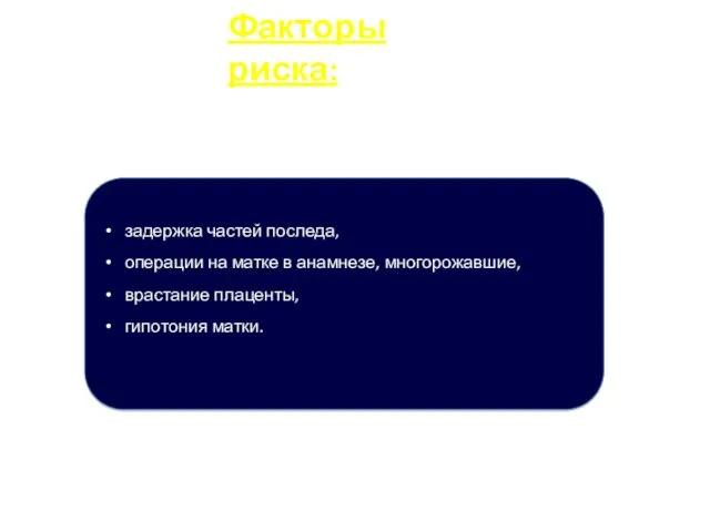 Факторы риска: Ткань задержка частей последа, операции на матке в анамнезе, многорожавшие, врастание плаценты, гипотония матки.