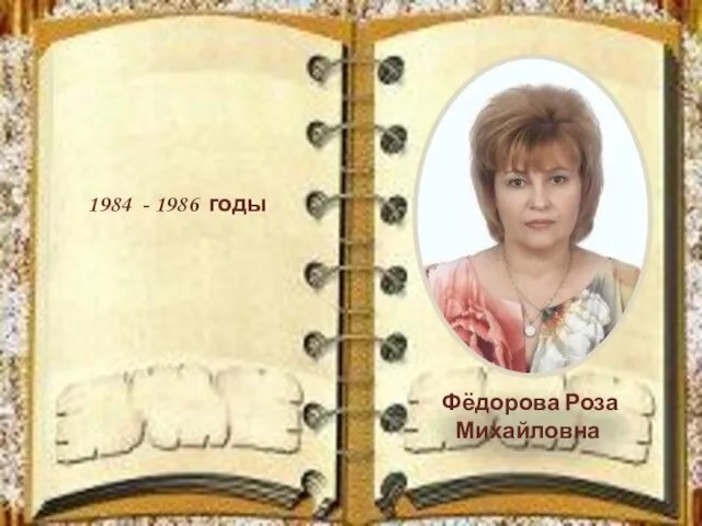 1984 - 1986 годы Фёдорова Роза Михайловна