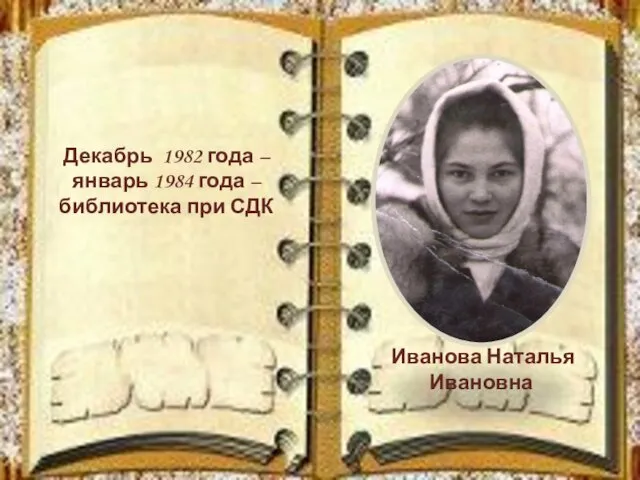 Декабрь 1982 года – январь 1984 года – библиотека при СДК Иванова Наталья Ивановна