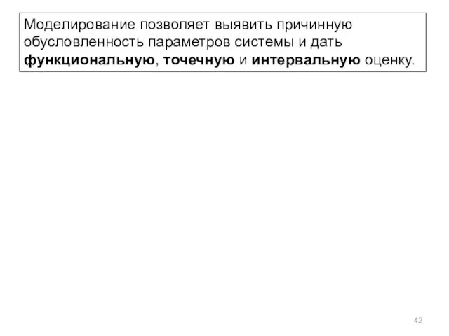 Моделирование позволяет выявить причинную обусловленность параметров системы и дать функциональную, точечную и интервальную оценку.