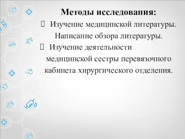 Методы исследования: Изучение медицинской литературы. Написание обзора литературы. Изучение деятельности медицинской сестры перевязочного кабинета хирургического отделения.