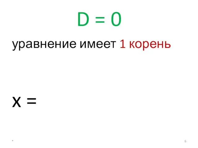 D = 0 уравнение имеет 1 корень x = *