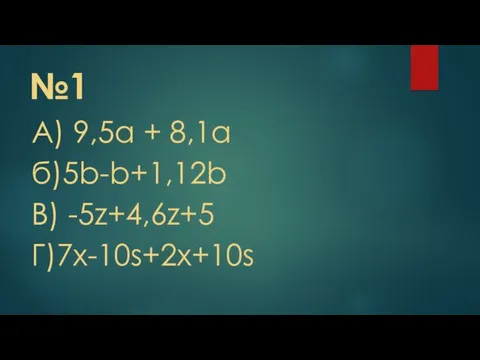 №1 А) 9,5а + 8,1а б)5b-b+1,12b В) -5z+4,6z+5 Г)7x-10s+2x+10s