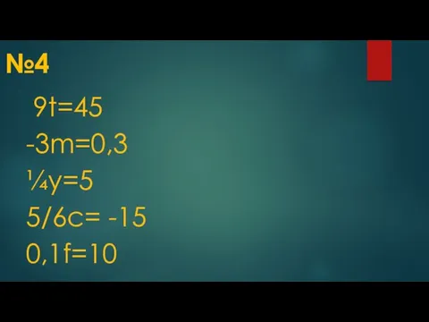 №4 9t=45 -3m=0,3 ¼у=5 5/6c= -15 0,1f=10