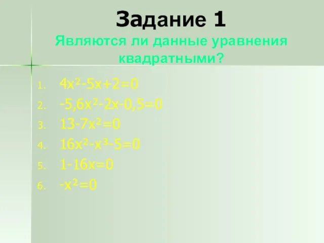 Задание 1 Являются ли данные уравнения квадратными? 4x²-5x+2=0 -5,6x²-2x-0,5=0 13-7x²=0 16x²-x³-5=0 1-16x=0 -x²=0