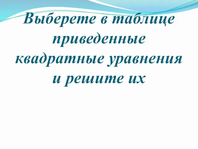 Выберете в таблице приведенные квадратные уравнения и решите их