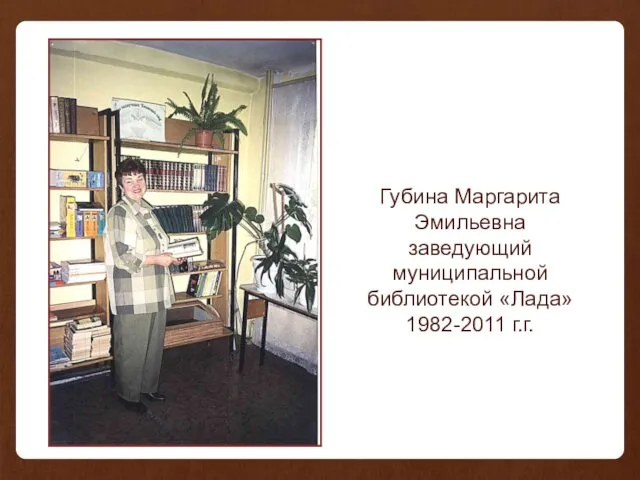 Губина Маргарита Эмильевна заведующий муниципальной библиотекой «Лада» 1982-2011 г.г.