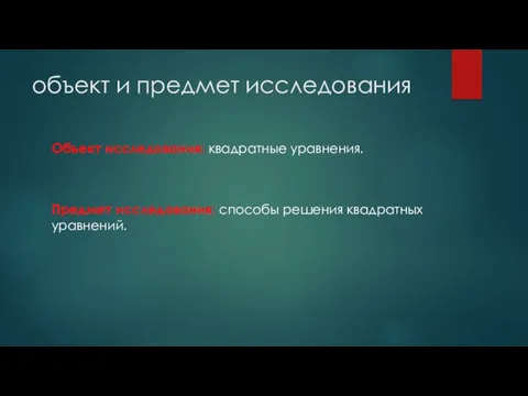 объект и предмет исследования Объект исследования: квадратные уравнения. Предмет исследования: способы решения квадратных уравнений.