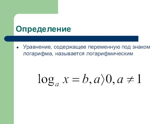 Определение Уравнение, содержащее переменную под знаком логарифма, называется логарифмическим