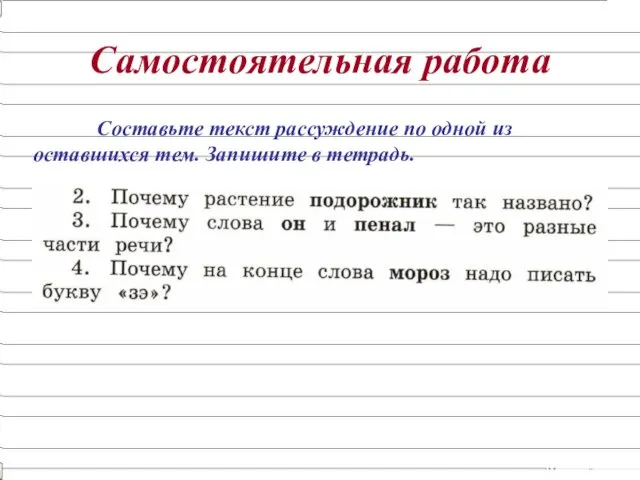 Самостоятельная работа Составьте текст рассуждение по одной из оставшихся тем. Запишите в тетрадь.