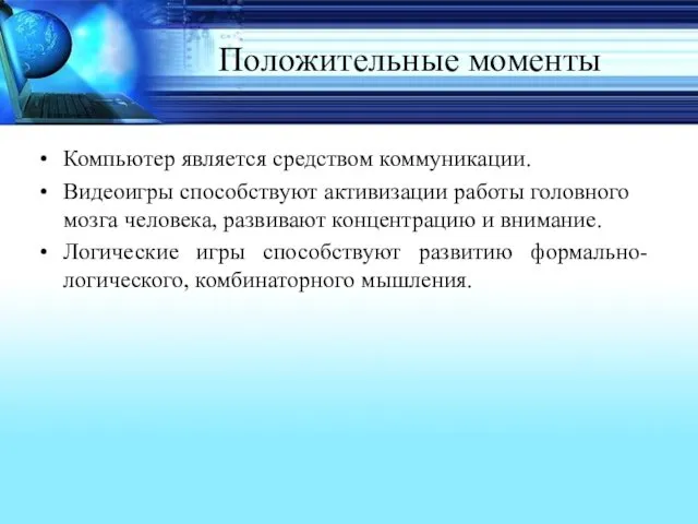 Положительные моменты Компьютер является средством коммуникации. Видеоигры способствуют активизации работы