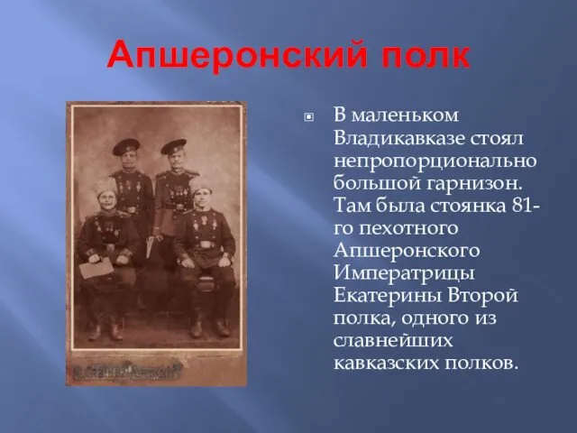 Апшеронский полк В маленьком Владикавказе стоял непропорционально большой гарнизон. Там