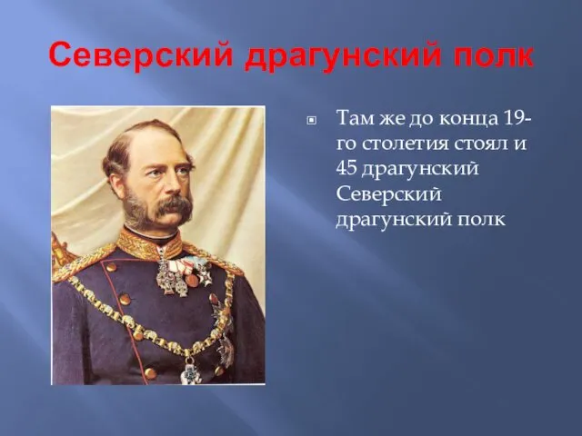 Северский драгунский полк Там же до конца 19-го столетия стоял и 45 драгунский Северский драгунский полк