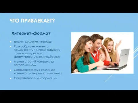 ЧТО ПРИВЛЕКАЕТ? Интернет-формат Доступ дешевле и проще Разнообразие контента, возможность