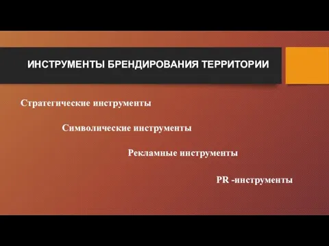 ИНСТРУМЕНТЫ БРЕНДИРОВАНИЯ ТЕРРИТОРИИ Стратегические инструменты Символические инструменты Рекламные инструменты PR -инструменты