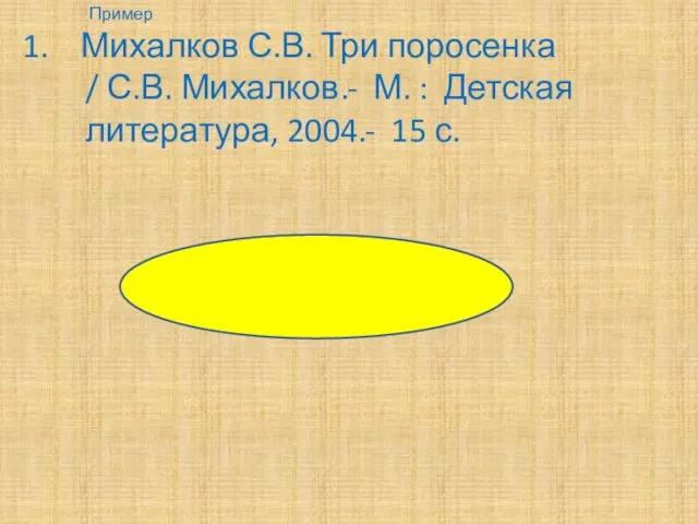 Пример 1. Михалков С.В. Три поросенка / С.В. Михалков.- М. : Детская литература, 2004.- 15 с.