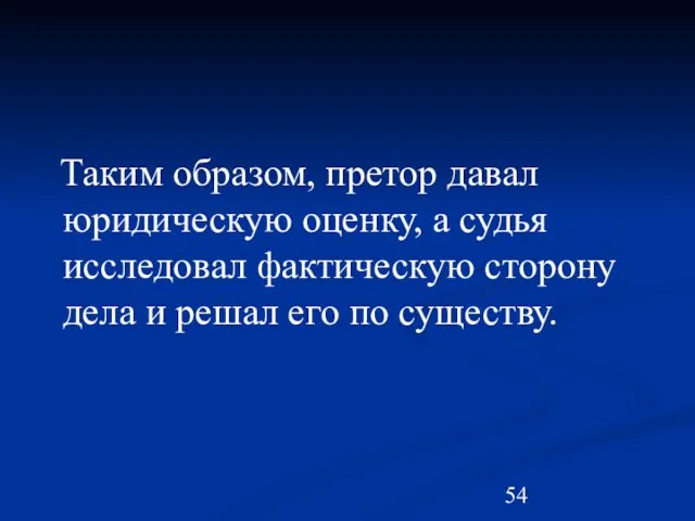 Таким образом, претор давал юридическую оценку, а судья исследовал фактическую