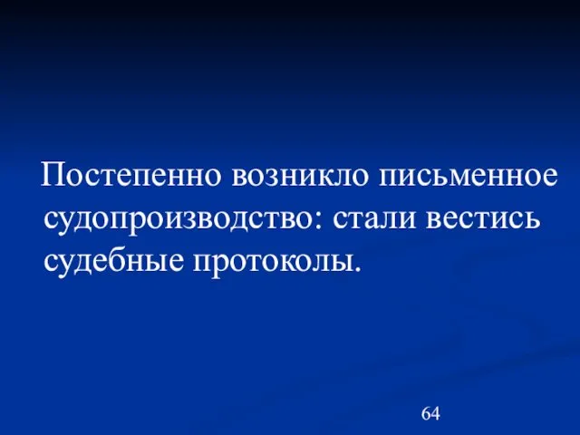 Постепенно возникло письменное судопроизводство: стали вестись судебные протоколы.