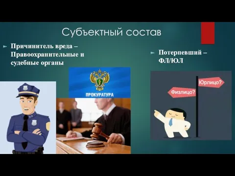 Субъектный состав Причинитель вреда –Правоохранительные и судебные органы Потерпевший – ФЛ/ЮЛ