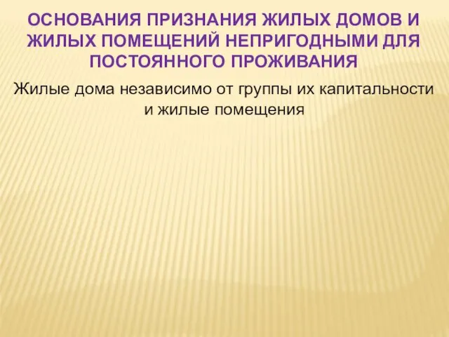 ОСНОВАНИЯ ПРИЗНАНИЯ ЖИЛЫХ ДОМОВ И ЖИЛЫХ ПОМЕЩЕНИЙ НЕПРИГОДНЫМИ ДЛЯ ПОСТОЯННОГО