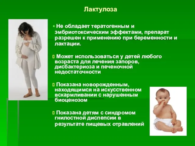Лактулоза Не обладает тератогенным и эмбриотоксическим эффектами, препарат разрешен к применению при беременности