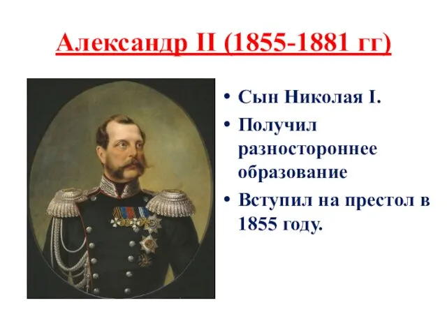 Александр II (1855-1881 гг) Сын Николая I. Получил разностороннее образование Вступил на престол в 1855 году.