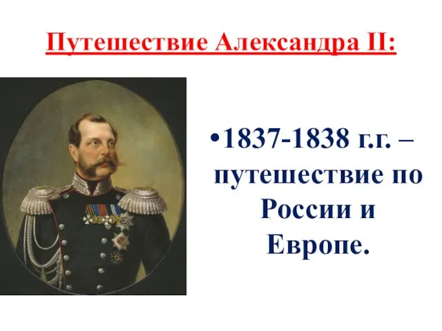 Путешествие Александра II: 1837-1838 г.г. –путешествие по России и Европе.