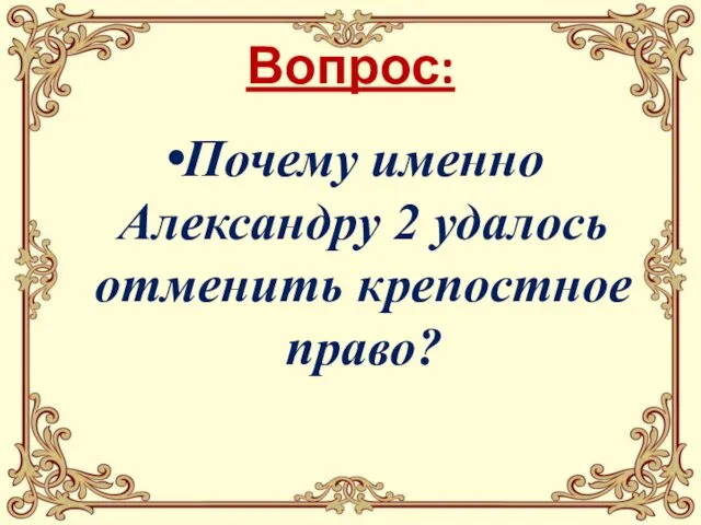 Вопрос: Почему именно Александру 2 удалось отменить крепостное право?