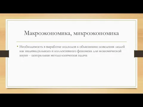 Макроэкономика, микроэкономика Необходимость в выработке подходов к объяснению поведения людей