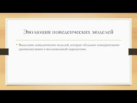 Эволюция поведенческих моделей Выделение поведенческих моделей, которые обладают конкурентными преимуществами в эволюционной перспективе.