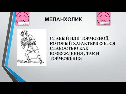 МЕЛАНХОЛИК СЛАБЫЙ ИЛИ ТОРМОЗНОЙ, КОТОРЫЙ ХАРАКТЕРИЗУЕТСЯ СЛАБОСТЬЮ КАК ВОЗБУЖДЕНИЯ , ТАК И ТОРМОЖЕНИЯ