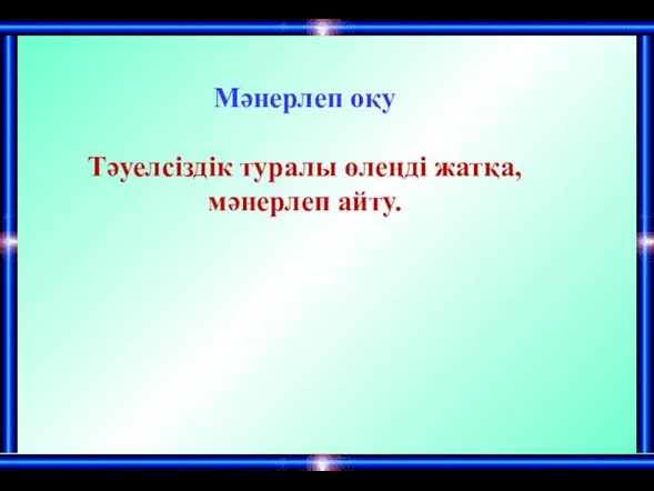 Мәнерлеп оқу Тәуелсіздік туралы өлеңді жатқа, мәнерлеп айту.