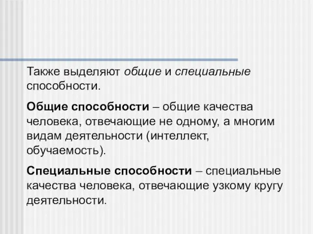 Также выделяют общие и специальные способности. Общие способности – общие