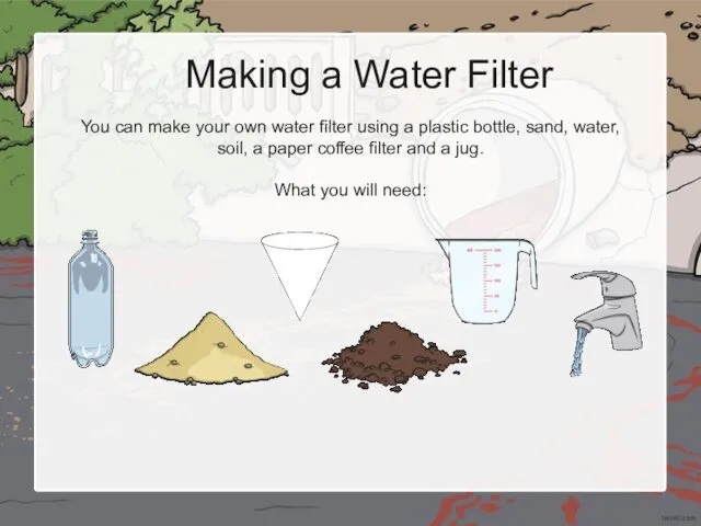 Making a Water Filter You can make your own water filter using a