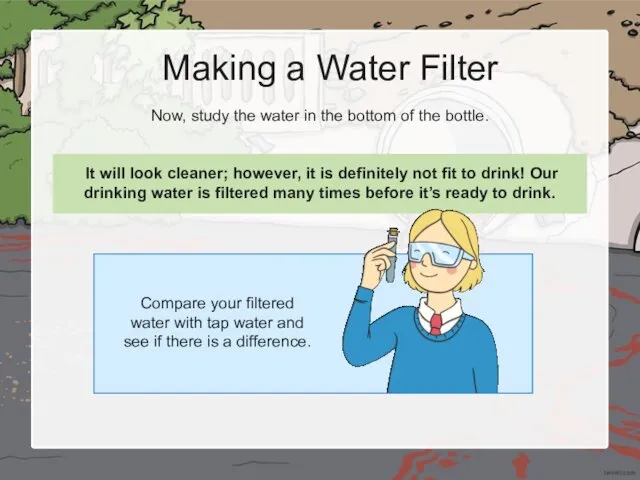 Making a Water Filter Now, study the water in the bottom of the