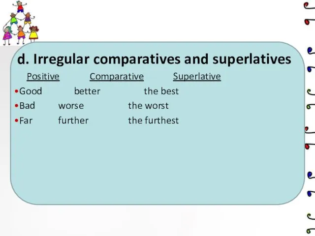 d. Irregular comparatives and superlatives Positive Comparative Superlative Good better