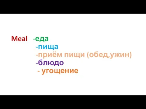 Meal -еда -пища -приём пищи (обед,ужин) -блюдо - угощение