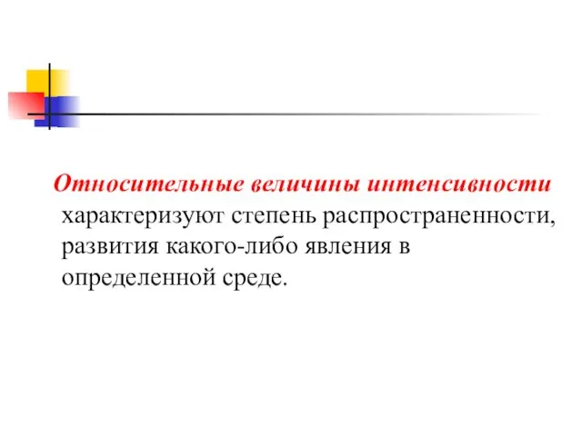 Относительные величины интенсивности характеризуют степень распространенности, развития какого-либо явления в определенной среде.